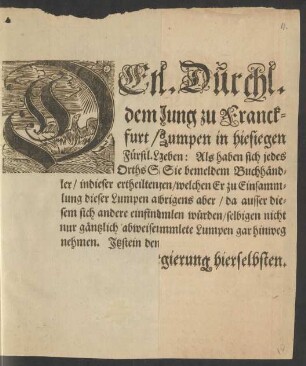 Demnach Sr. Hochfürstl. Durchl. dem Buchhändler Johann Adam Jung zu Franckfurt, zum Behuff seiner Papier-Mühle, Lumpen in hiesigen Fürstl. Landen einsammeln zu lassen, die Gnädigste Freyheit gegeben: Als haben sich jedes Orths Schultheissen und Burgermeister darnach zu richten, daß Sie bemeldem Buchhändler, indieser ertheilten Freyheit keine Verhinderung machen, sondern demjenigen, welchen Er zu Einsammlung dieser Lumpen außschicken wird, die freye Ab- und Zufuhr verstatten, übrigens aber, da ausser diesem sich andere einfinden und heimlicher weiß hinter ihm her dergleichen sammlen würden, selbigen nicht nur gäntzlich abweisen, sondern auch die heimlicher weiß hinter ihm her gesammlete Lumpen gar hinweg nehmen : Itzstein den 6. Febr. 1713.