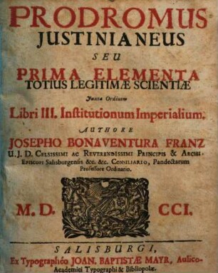 Prodromus Iustinianeus Seu Prima Elementa Totius Legitimae Scientiae Iuxta Ordinem Institutionem Imperialium. Libri III.