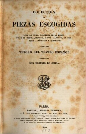 Coleccion de piezas escogidas de Lope de Vega, Calderon de la Barca, Tirso de Molina, Moreto, Rojas, Alarcon, La Hoz, Solís, Cañizares y Quintana : sacadas del Tesoro del teatro español formado por Don Eugenio de Ochoa