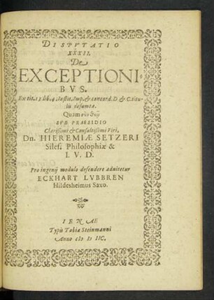 Disputatio XXXII. De Exceptionibus. Ex tit. 3 lib. 4 Instit. Imp. & concord D. & C. titulis desumta. Quam ... Sub Praesidio ... Viri, Dn. Hieremiae Setzeri Siles. Philosophiae & I. V. D.