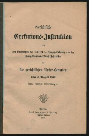 Gerichtliche Exekutions-Instruktion nach den Vorschriften des Titel 24 der Prozeß-Ordnung und der Justiz-Ministerial-Dienst-Instruction für die gerichtlichen Unter-Beamten vom 2. Augsut 1850 sowie späteren Verordnungen