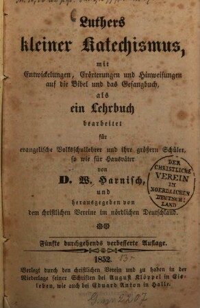 Luthers kleiner Katechismus, mit Entwickelungen, Erörterungen und Hinweisungen auf die Bibel und das Gesangbuch, als ein Lehrbuch bearbeitet für evangelische Volksschullehrer und ihre grössern Schüler, sowie für Hausväter von W. Harnisch, und herausgegeben von dem christlichen Vereine im nördlichen Deutschland