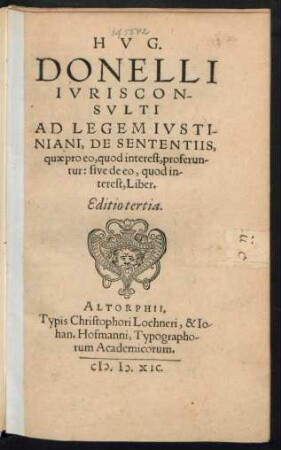 HVG.|| DONELLI || IVRISCON-||SVLTI || AD LEGEM IVSTI-||NIANI, DE SENTENTIIS,|| quae pro eo, quod interest, proferun-||tur: sive de eo, quod in-||terest, Liber.|| Editio tertia.||