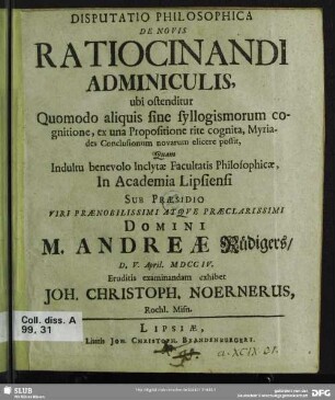 Disputatio Philosophica De Novis Ratiocinandi Adminiculis : ubi ostenditur Quomodo aliquis sine syllogismorum cognitione, ex una Propositione rite cognita, Myriades Conclusionum novarum elicere possit