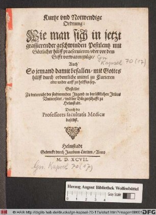 Kurtze vnd Notwendige Ordnung: Wie man sich in jetzt grassierender geschwinden Pestilentz mit Göttlicher hülff praeseruieren/ oder vor dem Gifft verwaren müge : Auch So jemand damit befallen/ mit Gottes hülff durch ordentliche mittel zu Curieren oder wieder auff zu helfen sey