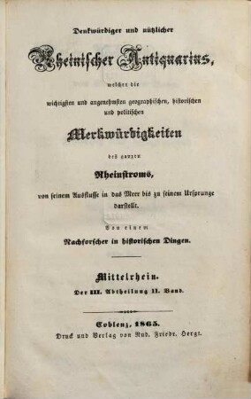 Denkwürdiger und nützlicher rheinischer Antiquarius. Mittelrhein. Abteilung 3 : welcher die wichtigsten und angenehmsten geographischen, historischen und politischen Merkwürdigkeiten des ganzen Rheinstroms, von seinem Ausfluß in das Meer bis zu seinem Ursprunge, darstellt. 11. 1865