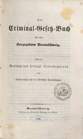 Das Criminal-Gesetz-Buch für das Herzogthum Braunschweig : nebst den Motiven der Herzogl. Landesregierung und Erläuterungen aus den ständischen Verhandlungen