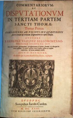 Commentariorvm, Ac Dispvtationvm In Tertiam Partem Sancti Thomae, Tomus ..., 1. Complectens Ad Viginti Sex Quaestiones priores centum & tredecim Disputationes in capita divisas