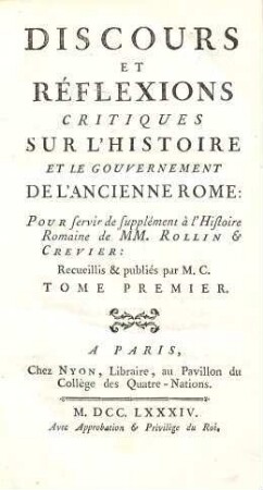 Discours et réflexions critiques sur l'histoire et le gouvernement de l'ancienne Rome : pour servir de supplément à l'histoire romaine de MM. Rollin et Crevier, 1. (1784). - XXX, 520 S.