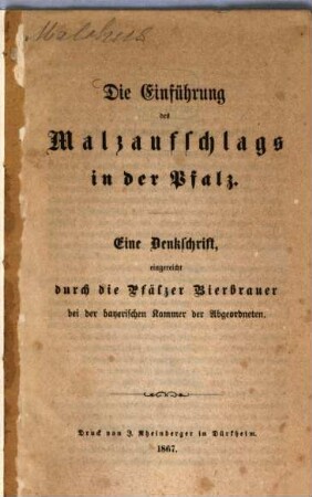 Die Einführung des Malzaufschlags in der Pfalz : Eine Denkschrift eingereicht durch die Pfälzer Bierbraune bei der bayer. Kammer dem Abgeordneten