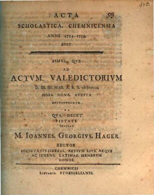 Acta scholastica Chemnicensia anni 1754 - 1755 edit, simulque ad actum valedictorium invitat M. Ioannes Georgius Hager ...