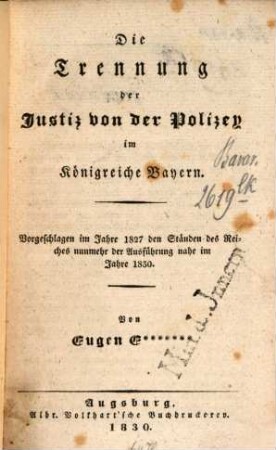 Die Trennung der Justiz von der Polizey im Königreiche Bayern : Vorgeschlagen im Jahre 1827 den Ständen des Reiches nunmehr der Ausführung nahe im Jahre 1830