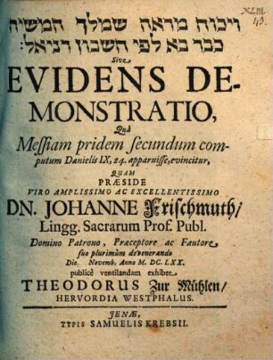 Wîkkûaḥ mar'e šem-meleḵ ham-māšîaḥ ke-vār bā le-fî ḥešbôn Dānî'ēl Sive Evidens Demonstratio, Qua Messiam pridem secundum computum Danielis IX, 24. apparuisse, evincitur