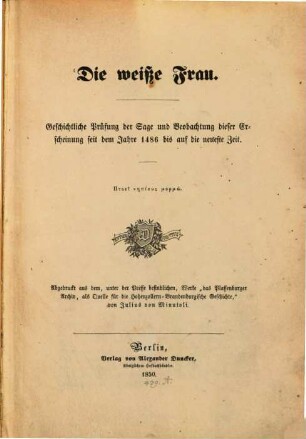 Die weiße Frau : geschichtliche Prüfung der Sage und Beobachtung dieser Erscheinung seit dem Jahre 1486 bis auf die neueste Zeit