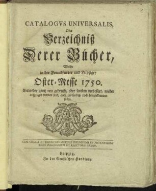 1750: Catalogus universalis, oder Verzeichniß derer Bücher, welche in der Frankfurter und Leipziger Oster-Messe entweder ganz neu gedruckt oder sonsten verbessert wieder aufgeleget worden sind, auch ins künftige noch herauskommen sollen