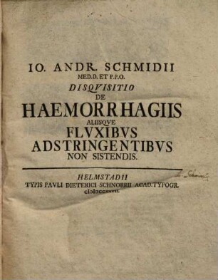 Io. Andr. Schmidii Med. D. Et P.P.O. Disquisitio De Haemorrhagiis Aliisque Fluxibus Adstringentibus Non Sistendis