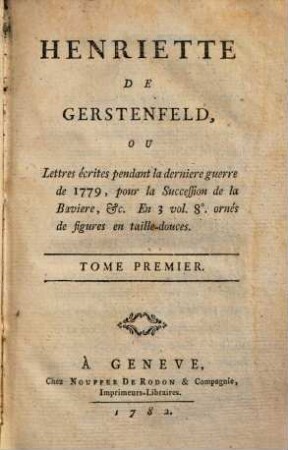 Henriette de Gerstenfeld : ou Lettres écrites pendant la derniere guerre de 1779, pour la Succession de la Baviere, ..., 1. (1782). - IV, 174 S. : Ill.