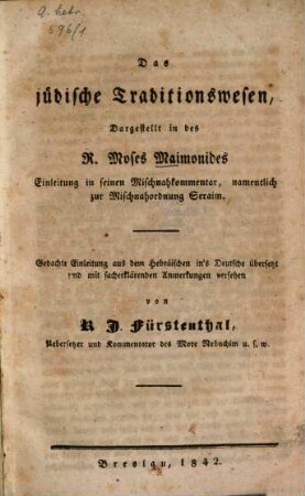 Das jüdische Traditionswesen, dargestellt in der R. Moses Maimonides Einleitung in seinen Mischnah kommentar, namentlich zur Mischnahordnung ?? : Aus dem Hebr. übersetzt u. mit sacherklärenden Anmerk. versehen von R(aph.) J(??) Fürstenthal
