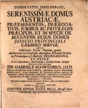 Dissertatio Juris Publici, De Serenissimae Domus Austriacae Praeeminentiis, Praerogativis, Juribus Ac Privilegiis Praecipuis, Et In Specie De Augustiss. Hujus Domus Judicio Provinciali Caesareo Sueviae