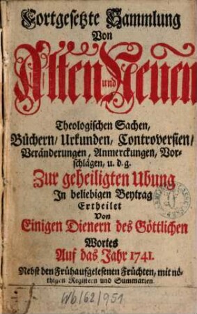 Fortgesetzte Sammlung von alten und neuen theologischen Sachen, Büchern, Uhrkunden, Controversien, Veränderungen, Anmerckungen und Vorschlägen u.d.g. ... ; auf das Jahr ..., 41. 1741