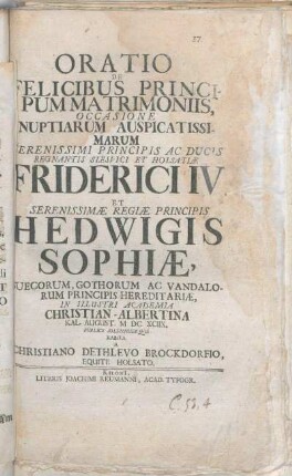 Oratio De Felicibus Principum Matrimoniis, Occasione Nuptiarum Auspicatissimarum ... Ducis Regnantis Slesvici Et Holsatiae Friderici IV. Et Serenissimae Regiae Principis Hedwigis Sophiae ... In Illustri Academia Christian - Albertina Kal. August. MDCXCIIX.