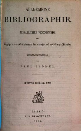 Allgemeine Bibliographie : monatliches Verzeichnis der wichtigeren neuen Erscheinungen der deutschen und ausländischen Literatur. 1862