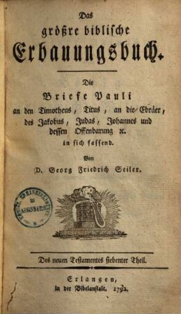 Das größere biblische Erbauungsbuch Alten Testamentes, [2],7. [Neues Testament] ; T. 7: die Briefe Pauli an den Timotheus, Titus, an die Ebräer, des Jakobus, Judas, Johannes und dessen Offenbarung etc.