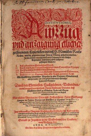 Institutiones, Auszzug vnd anzaigung etlicher geschriebenen Keyserlichen vnd desz H. Roemischen Reichs Rechte : Gerichtlicher Prozeß ; Lehenrecht ; Ain newe Halßgerichtsordnung ; Summa Rolandina