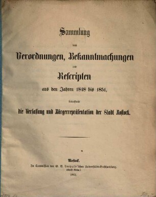 Sammlung von Verordnungen, Bekanntmachungen und Rescripten aus den Jahren 1848 bis 1851, betreffend die Verfassung und Bürgerrepräsentation der Stadt Rostock
