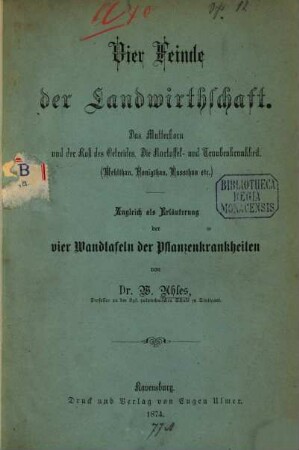 Vier Feinde der Landwirthschaft : Das Mutterkorn und der Rost des Getreides, d. Kartoffel- u. Traubenkrankheit, (Mehlthau, Honigthau, Russthau etc.) Zugl. als Erl. d.4 Wandtaf. d. Pflanzenkrankheiten