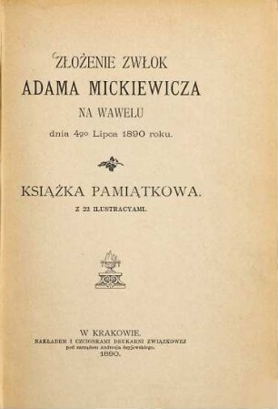 Złożenie zwłok Adama Mickiewicza na Wawelu dnia 4go lipca 1890 roku : Książka pamiątkowa. Z 22 ilustracyami