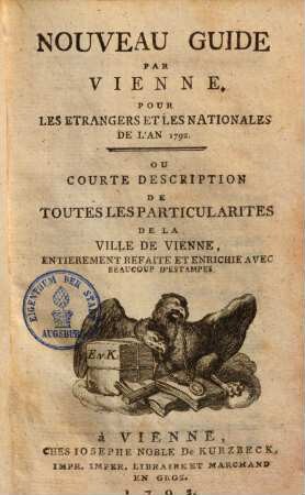 Nouveau Guide par Vienne, Pour les etrangers & les nationales de l'an 1792, Ou courte description de toutes les particularites de la ville de Vienne