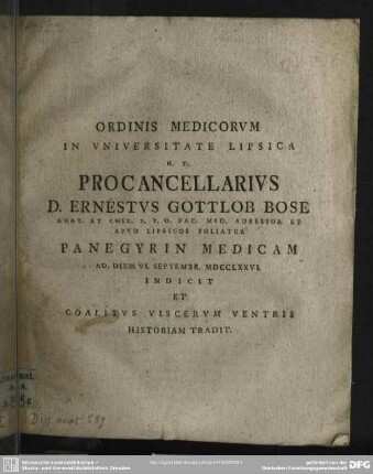 Ordinis Medicorum In Universitate Lipsica H. T. Procancellarius D. Ernestus Gottlob Bose Anat. Et Chir. P. P. O. Fac. Med. Adsessor Et Apud Lipsicos Poliater Panegyrin Medicam Ad. Diem VI. Septembr. MDCCLXXVI. Indicit Et Coalitus Viscerum Ventris Historiam Tradit