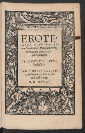 EROTE=||MATA OCTO PARTI=||um Orationis ad Tyronum litera=||riorum usum comportata,|| concinnataque || SIGISMVNDO LVPV=||lo collectore.|| AD LIBELLI CALCEM || Calendarium iam recens aedi=||tum additum est.||
