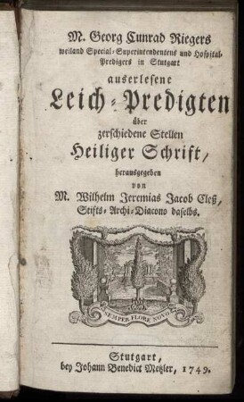 M. Georg Cunrad Riegers weiland Special-Superintendentens und Hospital-Predigers in Stutgart auserlesene Leich-Predigten über zerschiedene Stellen Heiliger Schrift