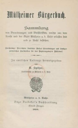 Mülheimer Bürgerbuch : Sammlung von Verordnungen und Vorschriften, welche von dem Kreise und der Stadt Mülheim a. d. Ruhr erlassen sind und zu Recht bestehen ; Anhang: Verzeichnis sämtlicher Polizei-Verordnungen und sonstiger polizeilichen Vorschriften für den Regierungsbezirk Düsseldorf