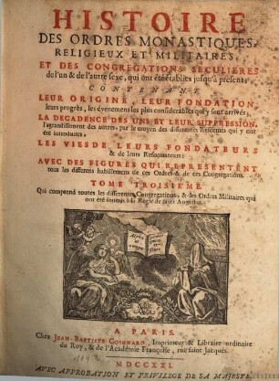 Histoire des ordres monastiques, religieux et militaires, et des congrégations séculières de l'un & de l'autre sexe, qui ont eté establies jusqu'à présent : Contenant leur origine, leur fondation, leurs progrès, les événemens les plus considerables qui y sont arrivés ..., les vies de leurs fondateurs & de leurs réformateurs: avec des figures qui représentent tous les différens habillemens de ces ordres & de ces congrégations, 3. Qui comprend toutes les différentes congrégations, & les ordres militaires qui ont été soumis à la règle de S. Augustin