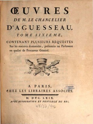 Oeuvres De M. Le Chancelier D'Aguesseau, 6. Contenant Plusieurs Requestes Sur les matieres domaniales, présentées au Parlement en qualité de Procureur Général