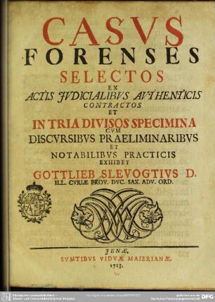 Casvs Forenses Selectos : Ex Actis Jvdicialibvs Avthenticis Contractos Et In Tria Divisos Specimina Cvm Discvrsibvs Praeliminiaribvs Et Notabilivs Practicis