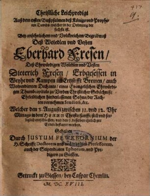 Christliche Leichpredigt Auß dem ersten Bußpsalmen deß Königs und Propheten Davids, welcher in der Ordnung der sechste ist, Bey ansehnlichem und Volckreichem Begräbnuß Deß Woledlen und Vesten Eberhard Fresen, Deß ... Dieterich Fresen, Erbgesessen in Weyhe und Kampen im Ertzstifft Bremen ... Sohns, der Rechten vornehmen Studiosi, &c. ...