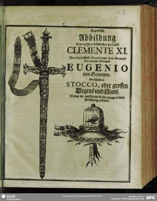 Eigentliche Abbildung Des von Ihro Päbstlichen Heiligkeit Clemente XI. Ihro Hochfürstl. Durchl. dem Hrn. General-Lieutenant, Printzen Eugenio von Savoyen, überschickten Stocco, oder grossen Degens und Huts ...