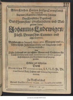 Aller Kinder Gottes heilge Creutzfarth ins Himmelreich : Aus dem 7. Capittel der Offenbarung Johannis Bey Christlicher Begräbniß Des ... Johannis Ludewigen/ Fürstl. Braunschw. Cammer: und Lehn-Secretarii, Welcher am 23. Ianuarii Anno 1628. ... entschlaffen/ Und Dessen Leichnamb am 28. desselben Monats ... in der newen Heinrichstätischen Kirchen/ zu fröliger Aufferstehung in sein Ruhekämmerlein ist hingelegt worden