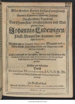 Aller Kinder Gottes heilge Creutzfarth ins Himmelreich : Aus dem 7. Capittel der Offenbarung Johannis Bey Christlicher Begräbniß Des ... Johannis Ludewigen/ Fürstl. Braunschw. Cammer: und Lehn-Secretarii, Welcher am 23. Ianuarii Anno 1628. ... entschlaffen/ Und Dessen Leichnamb am 28. desselben Monats ... in der newen Heinrichstätischen Kirchen/ zu fröliger Aufferstehung in sein Ruhekämmerlein ist hingelegt worden