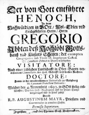 Der von Gott entführte Henoch, Jn dem Hochwürdigen ... Herrn Gregorio Abbten deß Hochlöbl. Gottshauß vnd Closters Scheyrn: der exempten Congregation sub Titulo SS. Angelorum Custod. St. Benedicts Ordens in Bayrn würdigsten Visitatore: ... Welcher den 4. Novembris 1693. in Gott seelig entschlaffen;