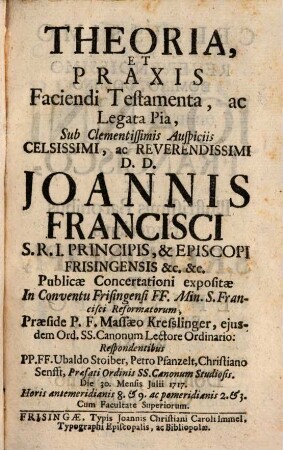 Theoria et praxis faciendi testamenta ac legata pia : die 30. Mensis Julii 1717 ; Horis antemeridianis 6. & 9. ac pomeridianis 2. & 3.