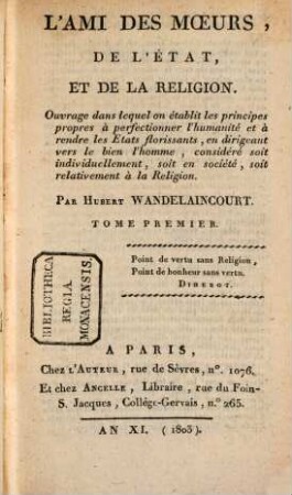 L'ami des moeurs, de l'état, et de la religion : ouvrage dans lequel on établit les principes propres à perfectionner l'humanité et à rendre les etats florissants, en dirigeant vers le bien l'homme, considéré soit individuellement, soit en société, soit relativement à la religion, 1