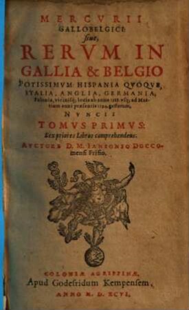 Mercurii Gallobelgici, sive Rerum in Gallia et Belgio potissimum, Hispania quoque, Italia, Anglia, Germania, Polonia, vicinisque locis ... gestarum nuncii Tonus .... 1, Ab anno 1588. vsq[ue] ad Martium anni praesentis 1594.