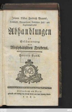 Bd. 3: Johann Niklas Friedrich Brauers Hochfürstl. Margrävl. Badischen Hofraths Abhandlung von dem Entscheidtag und dessen Einfluß auf eingezogenes oder stehendes mittelbares Kirchengut beeder Reichs-Religionen : zur Erläuterung des 2ten, sodann 25sten und 26sten §phen im Vten Artikel des Westfälischen Friedens; nebst einer Einleitung von dem Friedensschlußmäßigen Distinctiv-Character der öffentlichen und Privat-Religionsübung der Unterthanen