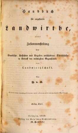 Handbuch für angehende Landwirthe : oder Zusammenstellung der Grundsätze, Ansichten und Angaben verschiedener Schriftsteller in Betreff der wichtigsten Gegenstände der Landwirthschaft, 1