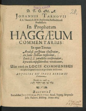 Johannis Tarnovii S.S. Theol. D. & in Academia Rostochiensi Professoris In Prophetam Haggaeum Commentarius : In quo Textus Analysi perspicua illustratur, ex fonte Hebraeo explicatur, Locis S.S. parallelis confirmatur, a pravis expositionibus vindicatur ...